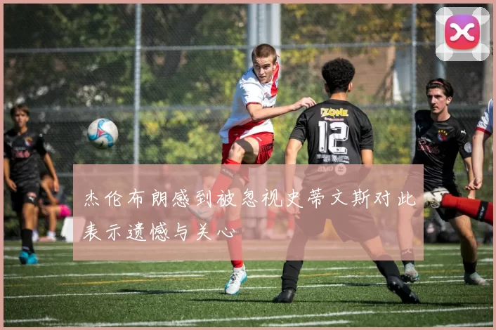 杰伦布朗感到被忽视史蒂文斯对此表示遗憾与关心